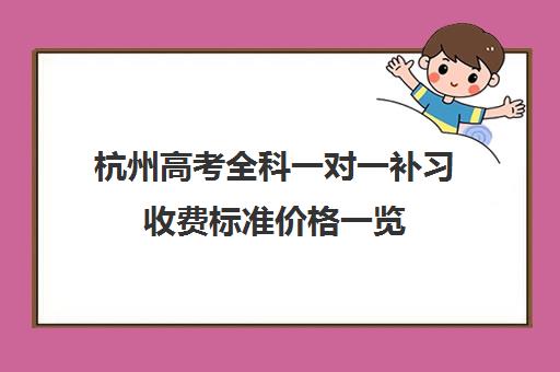 杭州高考全科一对一补习收费标准价格一览