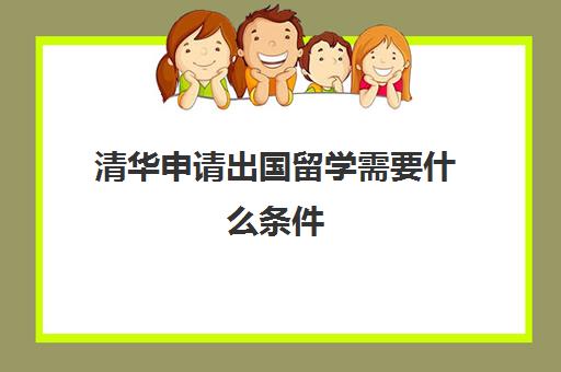 清华申请出国留学需要什么条件(留学生读清华容易吗)