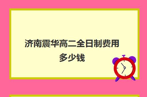 济南震华高二全日制费用多少钱(济南高三复读学校有哪些)