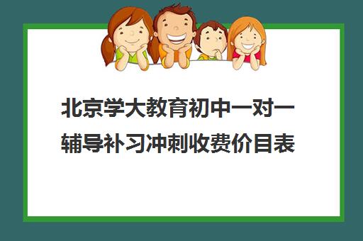 北京学大教育初中一对一辅导补习冲刺收费价目表