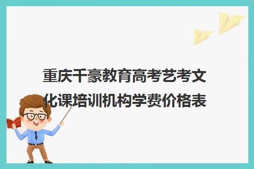 重庆千豪教育高考艺考文化课培训机构学费价格表(艺考生文化课分数线)