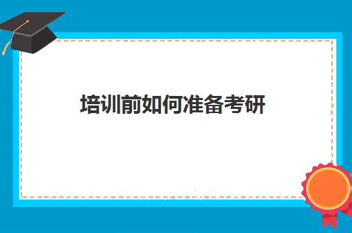 培训前如何准备考研(考研自学该怎么准备)