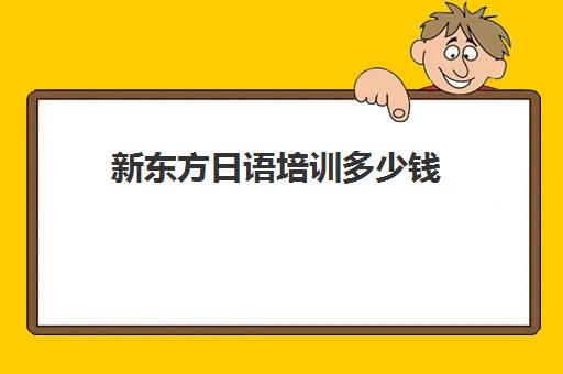 新东方日语培训多少钱(新东方日语零基础入门班)