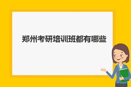 郑州考研培训班都有哪些(郑州考研辅导机构排名)