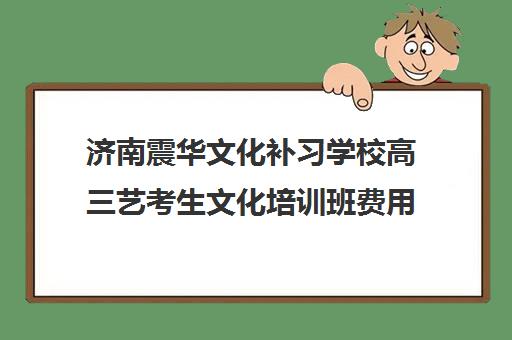 济南震华文化补习学校高三艺考生文化培训班费用多少钱