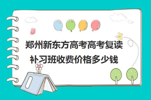 郑州新东方高考高考复读补习班收费价格多少钱