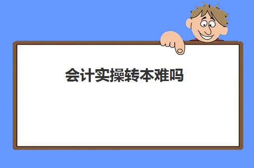 会计实操转本难吗(专转本考试难度大吗)