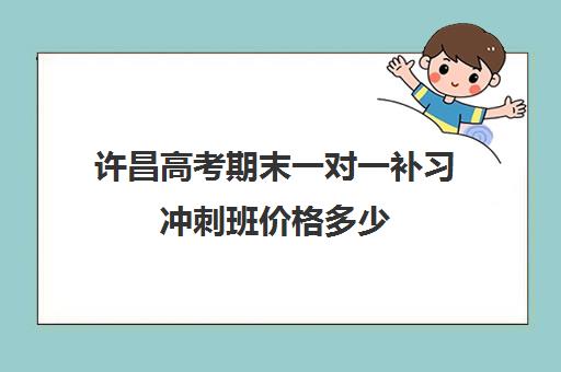 许昌高考期末一对一补习冲刺班价格多少