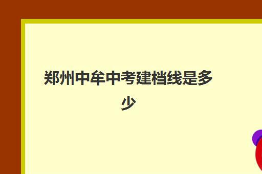 郑州中牟中考建档线是多少(中牟县中考录取分数线排名)