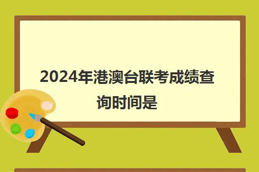 2024年港澳台联考成绩查询时间是(港澳台联考会取消吗)