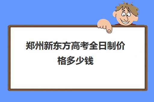 郑州新东方高考全日制价格多少钱(新东方全日制12800)