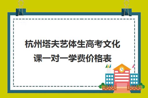 杭州塔夫艺体生高考文化课一对一学费价格表(杭州艺考一般要多钱)