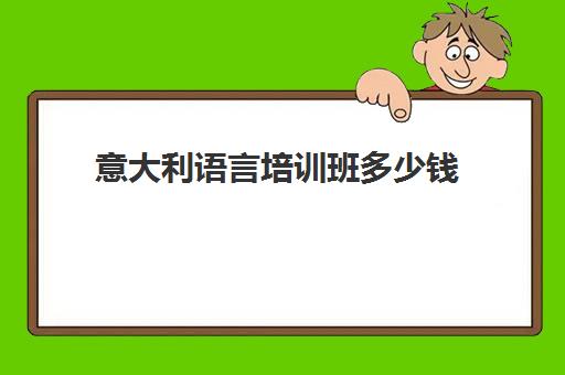 意大利语言培训班多少钱(北京意大利语培训机构哪个比较好)