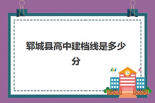 郓城县高中建档线是多少分(没过建档线怎么上高中)