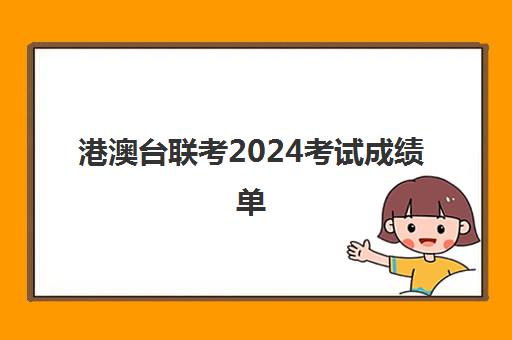 港澳台联考2024考试成绩单(港澳台联考会取消吗)