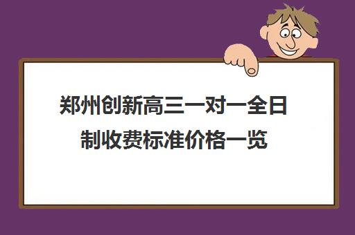 郑州创新高三一对一全日制收费标准价格一览(郑州高中补课机构排名)