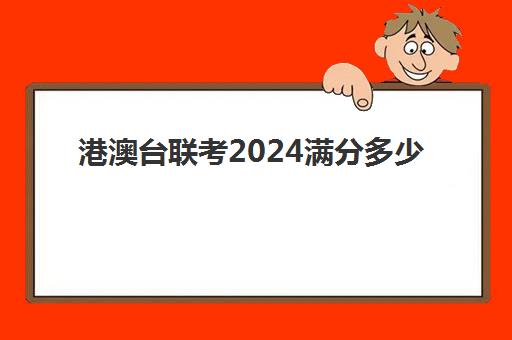 港澳台联考2024满分多少(联考多少分可以过线)