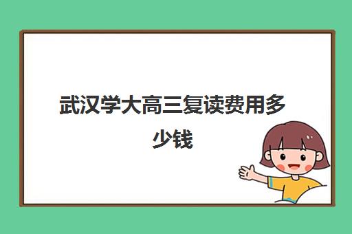 武汉学大高三复读费用多少钱(武汉正规复读学校)