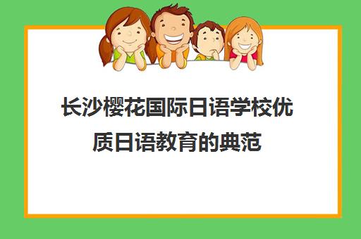 长沙樱花国际日语学校优质日语教育的典范