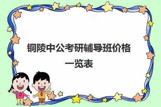 铜陵中公考研辅导班价格一览表(中公考研收费标准)