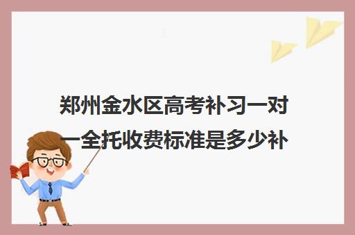 郑州金水区高考补习一对一全托收费标准是多少补课多少钱一小时