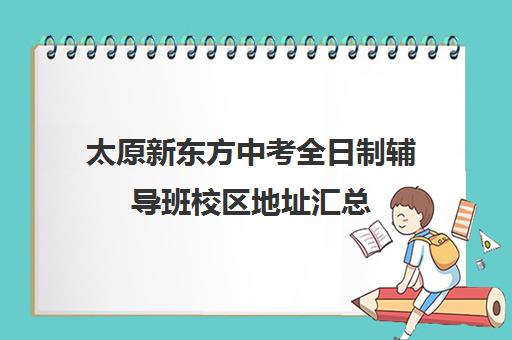 太原新东方中考全日制辅导班校区地址汇总(太原新东方培训学校地址)