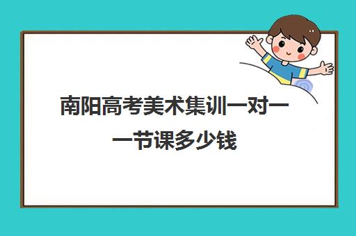 南阳高考美术集训一对一一节课多少钱(学美术一定要去集训吗)