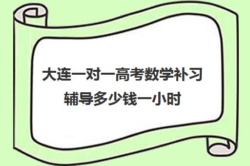 大连一对一高考数学补习辅导多少钱一小时