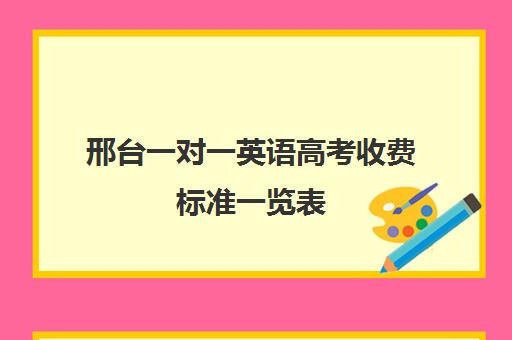 邢台一对一英语高考收费标准一览表(邢台英语培训班哪个好)