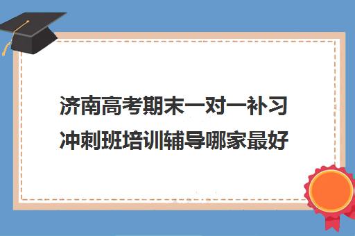 济南高考期末一对一补习冲刺班培训辅导哪家最好