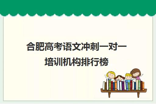 合肥高考语文冲刺一对一培训机构排行榜(十大教育培训机构排名)