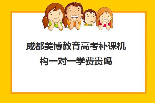 成都美博教育高考补课机构一对一学费贵吗(成都高考培训学校排名)