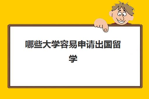 哪些大学容易申请出国留学(最容易出国留学的大学)