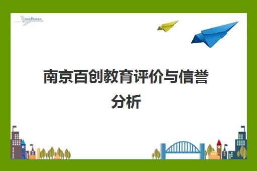 南京百创教育评价与信誉分析