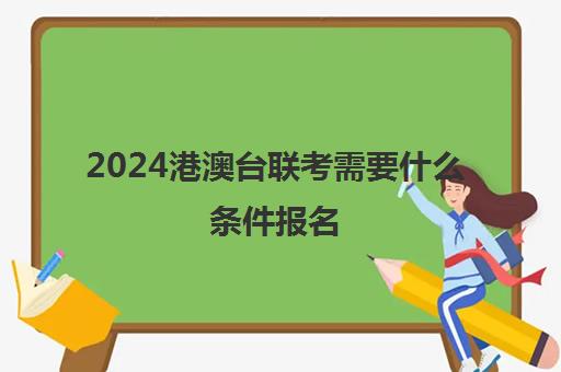 2024港澳台联考需要什么条件报名(港澳台联考报名条件)