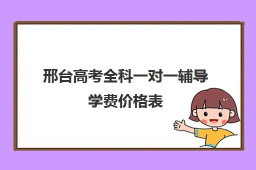 邢台高考全科一对一辅导学费价格表(梁说高考特训营怎么收费的)