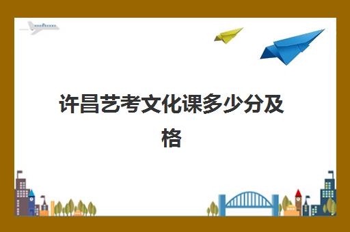 许昌艺考文化课多少分及格(艺考最容易过的专业)