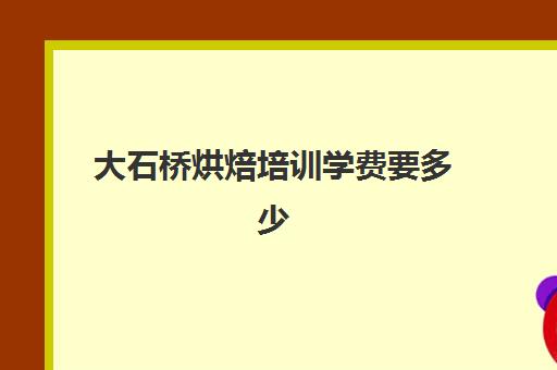 大石桥烘焙培训学费要多少(糕点培训学校学费多少)