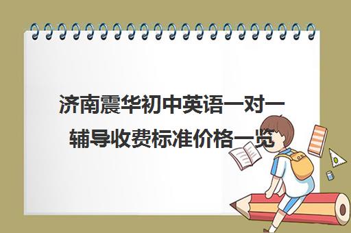 济南震华初中英语一对一辅导收费标准价格一览（济南比较好的辅导机构）