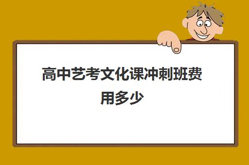 高中艺考文化课冲刺班费用多少(普通高中艺考一般要多钱)