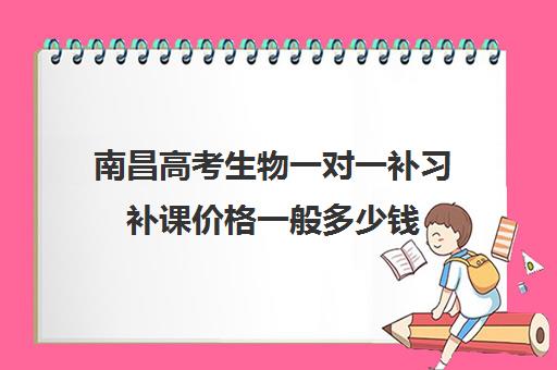 南昌高考生物一对一补习补课价格一般多少钱