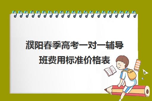 濮阳春季高考一对一辅导班费用标准价格表(春季高考线上辅导班)