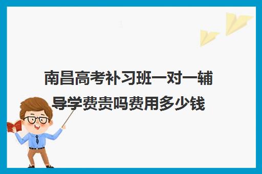 南昌高考补习班一对一辅导学费贵吗费用多少钱