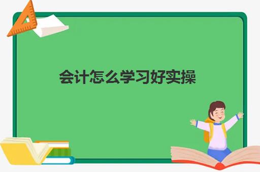 会计怎么学习好实操