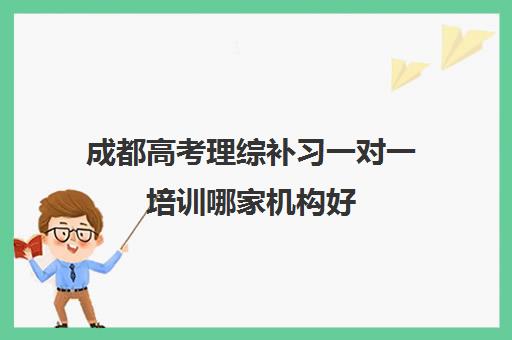 成都高考理综补习一对一培训哪家机构好