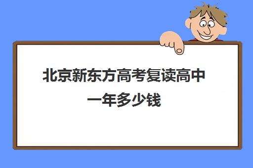 北京新东方高考复读高中一年多少钱（高三复读需要多少钱）