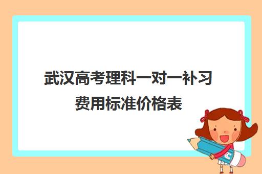 武汉高考理科一对一补习费用标准价格表