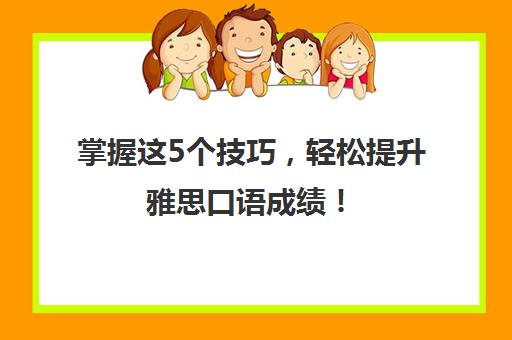 掌握这5个技巧，轻松提升雅思口语成绩！