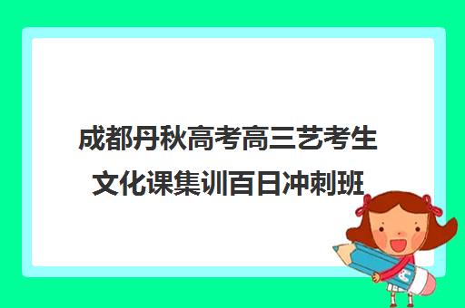 成都丹秋高考高三艺考生文化课集训百日冲刺班(成都最好的艺考培训机构)