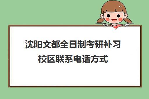 沈阳文都全日制考研补习校区联系电话方式